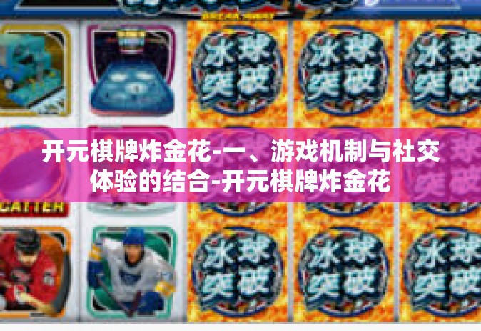 开元棋牌炸金花-一、游戏机制与社交体验的结合-开元棋牌炸金花