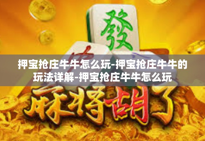 押宝抢庄牛牛怎么玩-押宝抢庄牛牛的玩法详解-押宝抢庄牛牛怎么玩