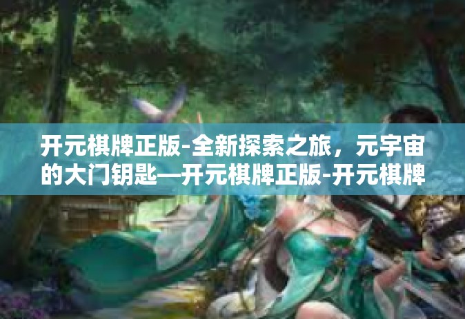 开元棋牌正版-全新探索之旅，元宇宙的大门钥匙—开元棋牌正版-开元棋牌正版