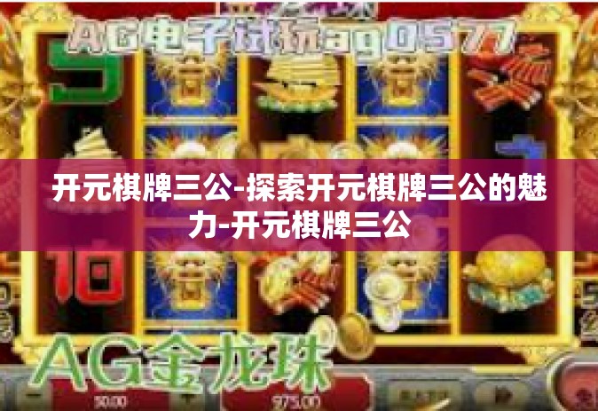 开元棋牌三公-探索开元棋牌三公的魅力-开元棋牌三公