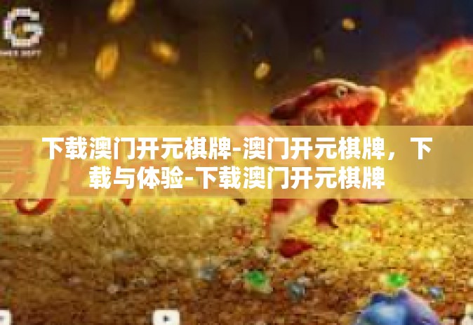 下载澳门开元棋牌-澳门开元棋牌，下载与体验-下载澳门开元棋牌