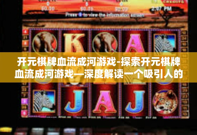 开元棋牌血流成河游戏-探索开元棋牌血流成河游戏—深度解读一个吸引人的网游新动态-开元棋牌血流成河游戏