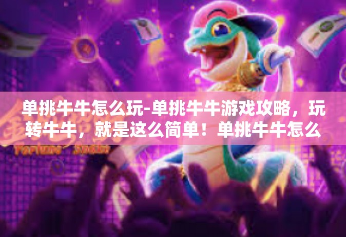 单挑牛牛怎么玩-单挑牛牛游戏攻略，玩转牛牛，就是这么简单！单挑牛牛怎么玩