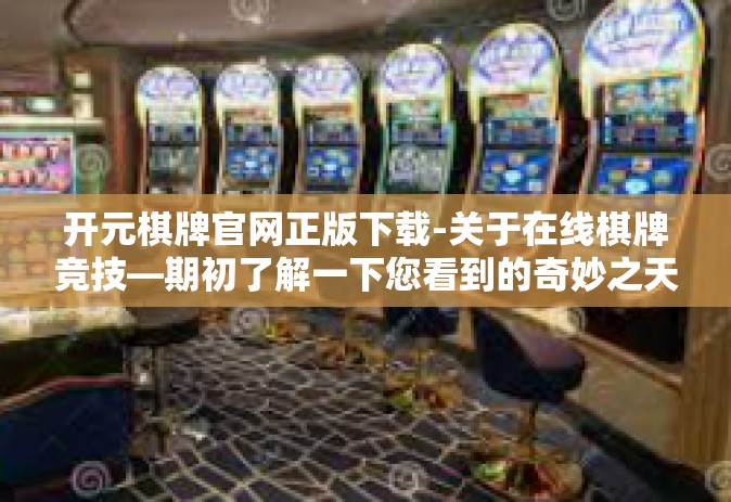 开元棋牌官网正版下载-关于在线棋牌竞技—期初了解一下您看到的奇妙之天地元宇宙直播间中的‘开元棋牌官网正版下载’标题的背后含义-开元棋牌官网正版下载