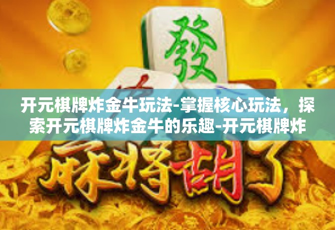 开元棋牌炸金牛玩法-掌握核心玩法，探索开元棋牌炸金牛的乐趣-开元棋牌炸金牛玩法