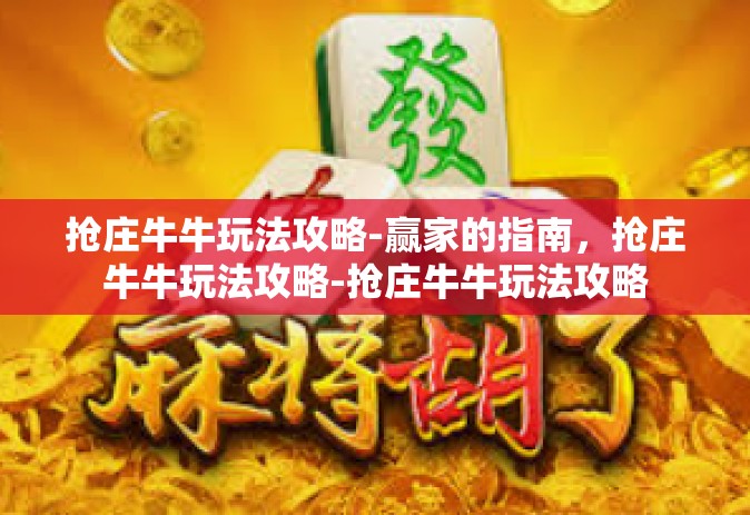 抢庄牛牛玩法攻略-赢家的指南，抢庄牛牛玩法攻略-抢庄牛牛玩法攻略