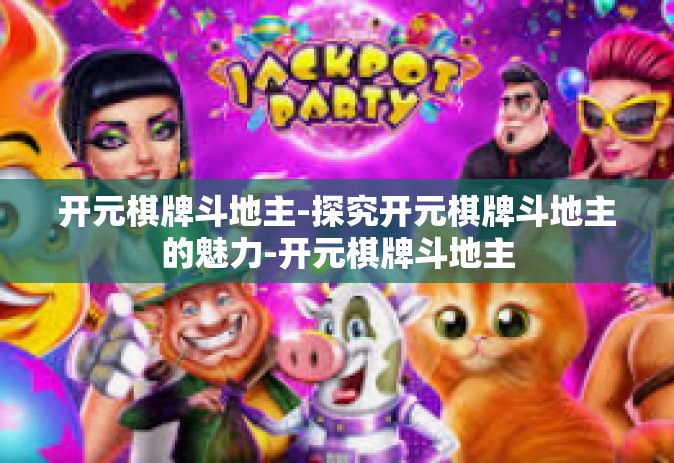 开元棋牌斗地主-探究开元棋牌斗地主的魅力-开元棋牌斗地主