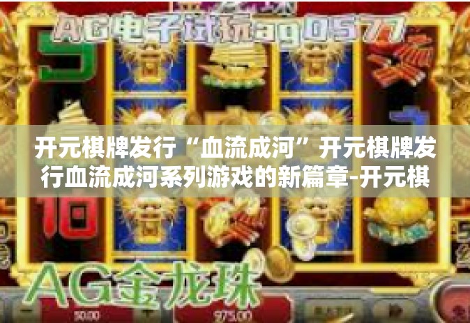开元棋牌发行“血流成河”开元棋牌发行血流成河系列游戏的新篇章-开元棋牌发行“血流成河”