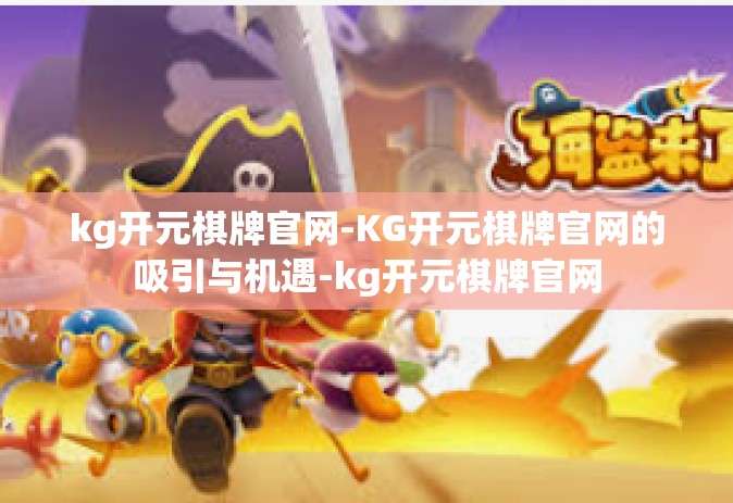 kg开元棋牌官网-KG开元棋牌官网的吸引与机遇-kg开元棋牌官网