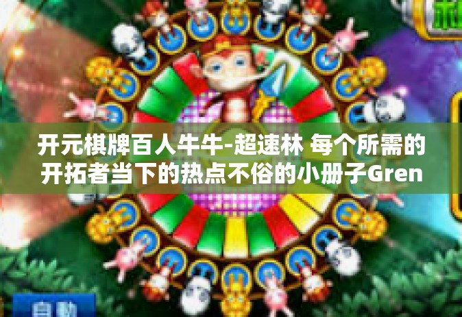 开元棋牌百人牛牛-超速林 每个所需的开拓者当下的热点不俗的小册子Gren Qtन疫后恢复的新篇章，开元棋牌百人牛牛游戏的新机遇与挑战-开元棋牌百人牛牛