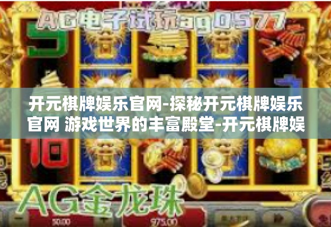 开元棋牌娱乐官网-探秘开元棋牌娱乐官网 游戏世界的丰富殿堂-开元棋牌娱乐官网