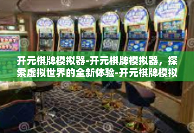 开元棋牌模拟器-开元棋牌模拟器，探索虚拟世界的全新体验-开元棋牌模拟器