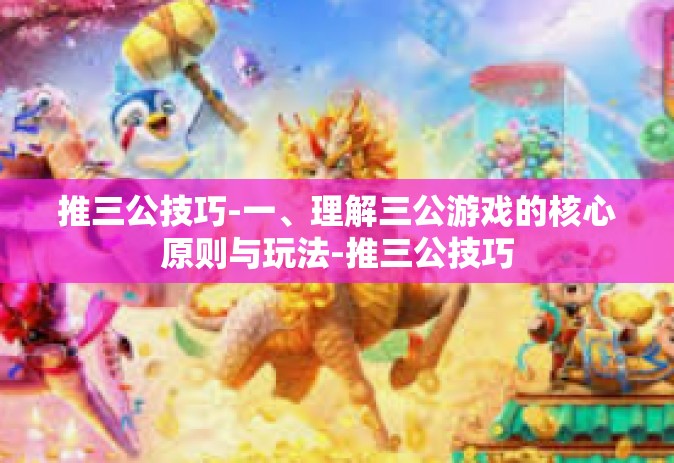 推三公技巧-一、理解三公游戏的核心原则与玩法-推三公技巧