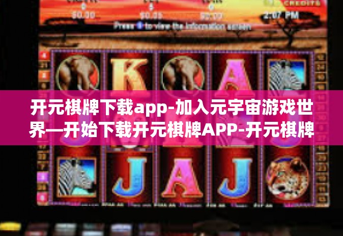 开元棋牌下载app-加入元宇宙游戏世界—开始下载开元棋牌APP-开元棋牌下载app