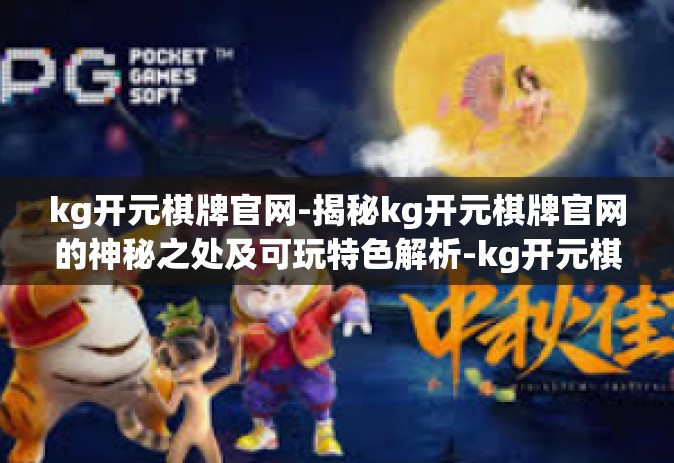 kg开元棋牌官网-揭秘kg开元棋牌官网的神秘之处及可玩特色解析-kg开元棋牌官网