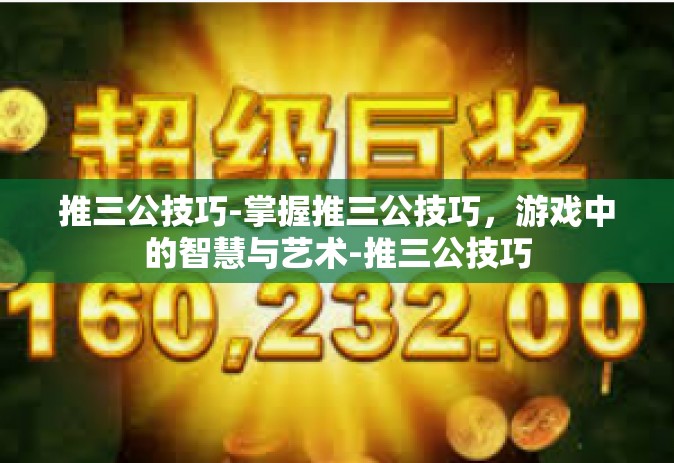 推三公技巧-掌握推三公技巧，游戏中的智慧与艺术-推三公技巧