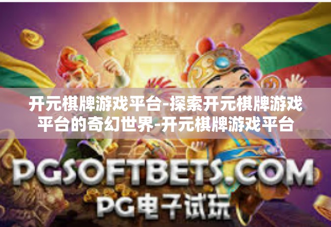 开元棋牌游戏平台-探索开元棋牌游戏平台的奇幻世界-开元棋牌游戏平台