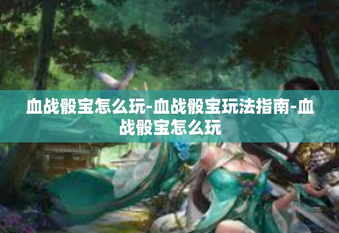 血战骰宝怎么玩-血战骰宝玩法指南-血战骰宝怎么玩