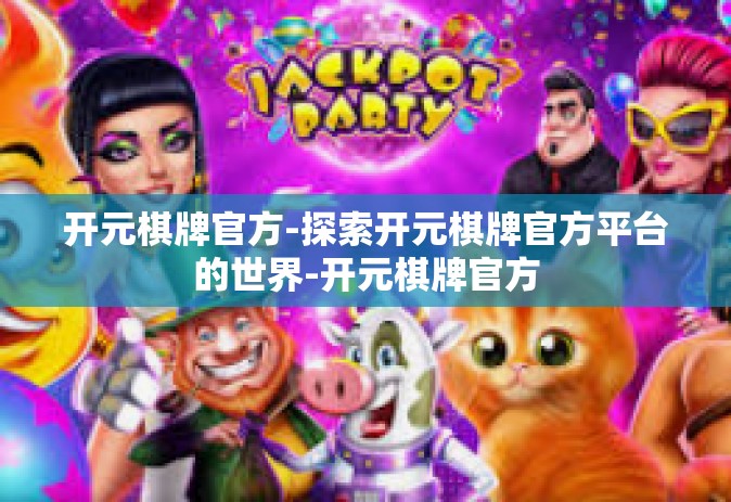 开元棋牌官方-探索开元棋牌官方平台的世界-开元棋牌官方
