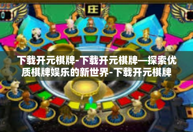 下载开元棋牌-下载开元棋牌—探索优质棋牌娱乐的新世界-下载开元棋牌