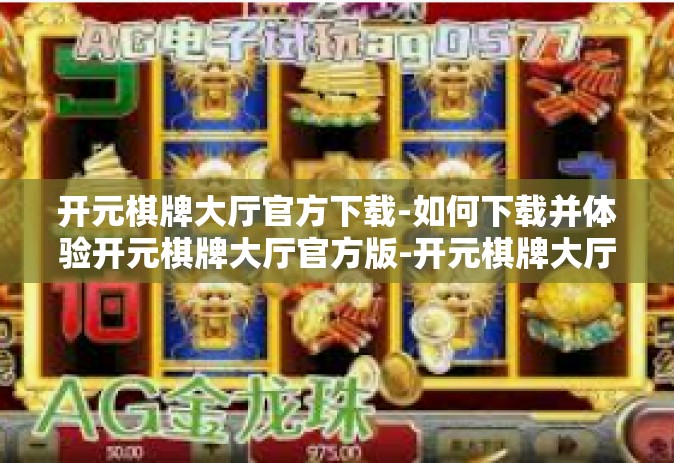 开元棋牌大厅官方下载-如何下载并体验开元棋牌大厅官方版-开元棋牌大厅官方下载