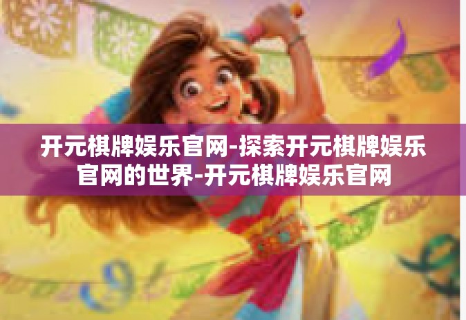 开元棋牌娱乐官网-探索开元棋牌娱乐官网的世界-开元棋牌娱乐官网