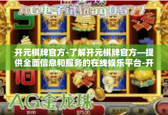 开元棋牌官方-了解开元棋牌官方—提供全面信息和服务的在线娱乐平台-开元棋牌官方