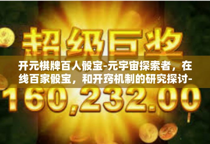 开元棋牌百人骰宝-元宇宙探索者，在线百家骰宝，和开窍机制的研究探讨-开元棋牌百人骰宝