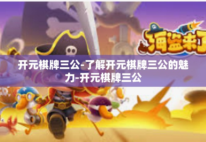 开元棋牌三公-了解开元棋牌三公的魅力-开元棋牌三公