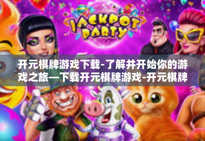 开元棋牌游戏下载-了解并开始你的游戏之旅—下载开元棋牌游戏-开元棋牌游戏下载