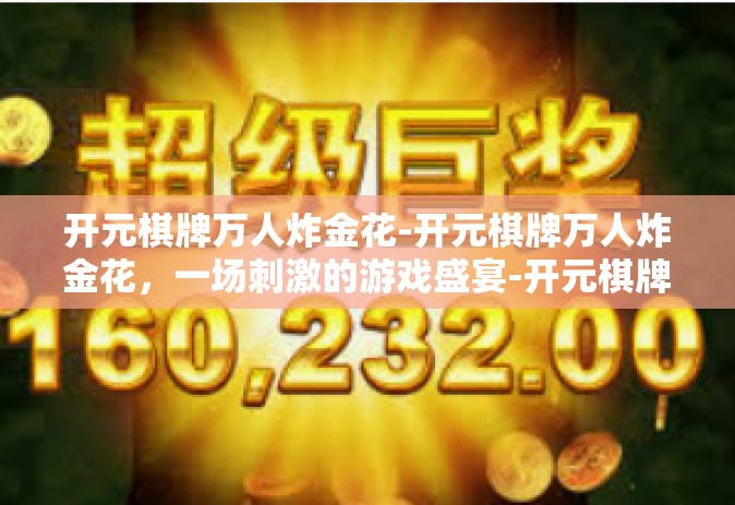 开元棋牌万人炸金花-开元棋牌万人炸金花，一场刺激的游戏盛宴-开元棋牌万人炸金花