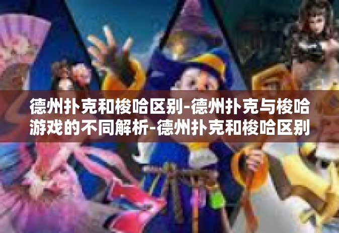 德州扑克和梭哈区别-德州扑克与梭哈游戏的不同解析-德州扑克和梭哈区别