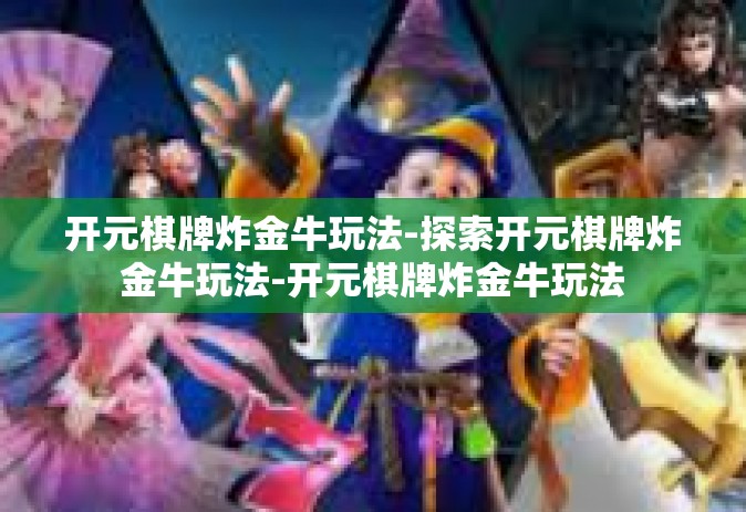 开元棋牌炸金牛玩法-探索开元棋牌炸金牛玩法-开元棋牌炸金牛玩法