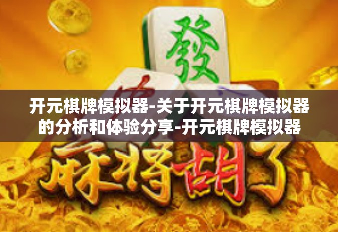 开元棋牌模拟器-关于开元棋牌模拟器的分析和体验分享-开元棋牌模拟器