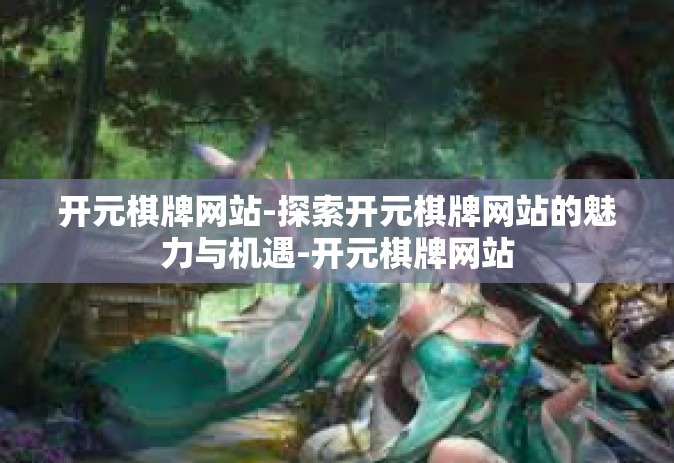 开元棋牌网站-探索开元棋牌网站的魅力与机遇-开元棋牌网站