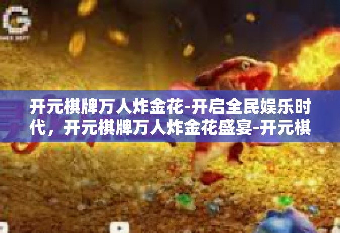 开元棋牌万人炸金花-开启全民娱乐时代，开元棋牌万人炸金花盛宴-开元棋牌万人炸金花