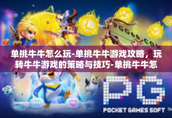 单挑牛牛怎么玩-单挑牛牛游戏攻略，玩转牛牛游戏的策略与技巧-单挑牛牛怎么玩