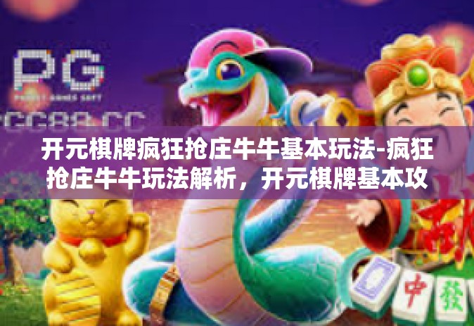 开元棋牌疯狂抢庄牛牛基本玩法-疯狂抢庄牛牛玩法解析，开元棋牌基本攻略-开元棋牌疯狂抢庄牛牛基本玩法
