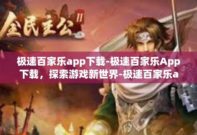 极速百家乐app下载-极速百家乐App下载，探索游戏新世界-极速百家乐app下载