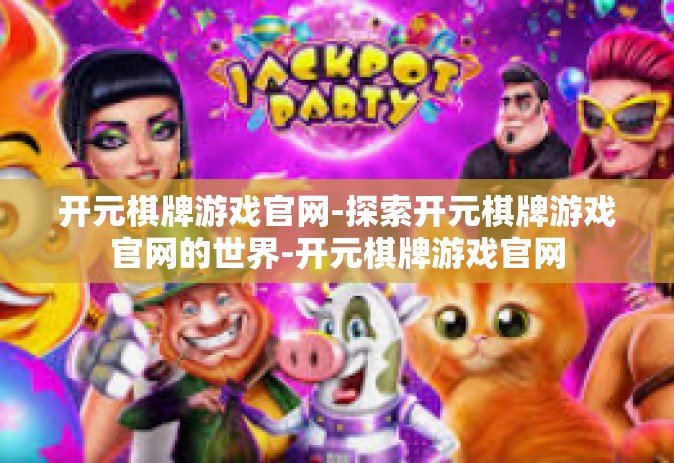 开元棋牌游戏官网-探索开元棋牌游戏官网的世界-开元棋牌游戏官网