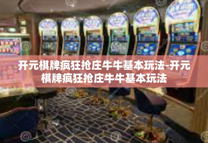 开元棋牌疯狂抢庄牛牛基本玩法-开元棋牌疯狂抢庄牛牛基本玩法