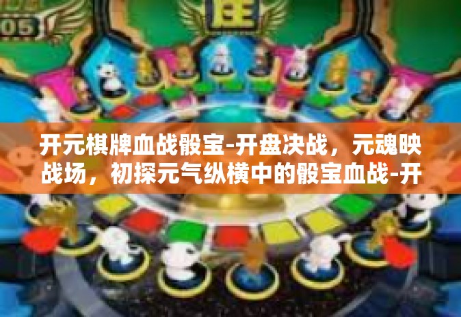 开元棋牌血战骰宝-开盘决战，元魂映战场，初探元气纵横中的骰宝血战-开元棋牌血战骰宝