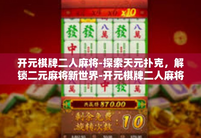 开元棋牌二人麻将-探索天元扑克，解锁二元麻将新世界-开元棋牌二人麻将