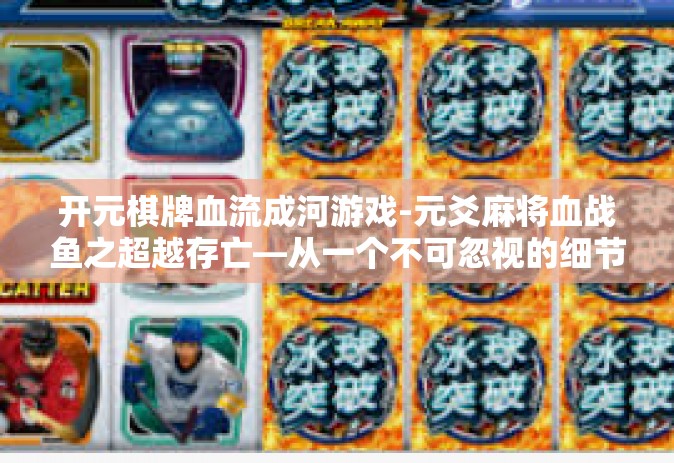 开元棋牌血流成河游戏-元爻麻将血战鱼之超越存亡—从一个不可忽视的细节探寻真实战局-开元棋牌血流成河游戏