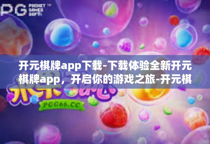开元棋牌app下载-下载体验全新开元棋牌app，开启你的游戏之旅-开元棋牌app下载