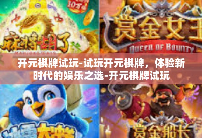 开元棋牌试玩-试玩开元棋牌，体验新时代的娱乐之选-开元棋牌试玩