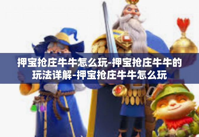 押宝抢庄牛牛怎么玩-押宝抢庄牛牛的玩法详解-押宝抢庄牛牛怎么玩