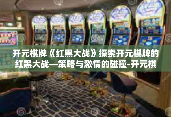 开元棋牌《红黑大战》探索开元棋牌的红黑大战—策略与激情的碰撞-开元棋牌《红黑大战》