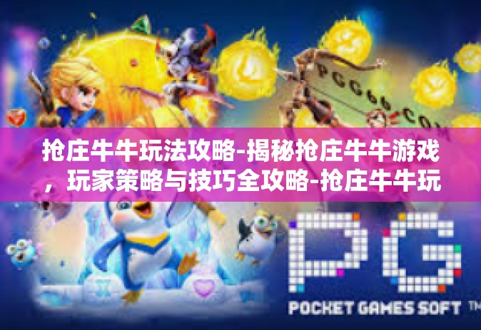 抢庄牛牛玩法攻略-揭秘抢庄牛牛游戏，玩家策略与技巧全攻略-抢庄牛牛玩法攻略