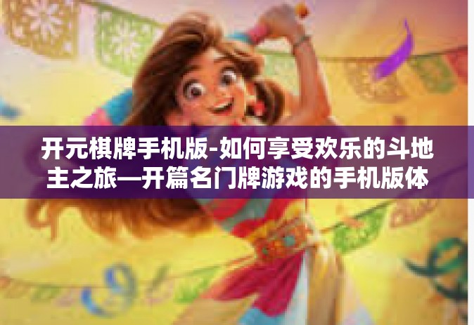 开元棋牌手机版-如何享受欢乐的斗地主之旅—开篇名门牌游戏的手机版体验-开元棋牌手机版